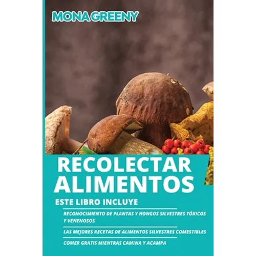 Recolectar alimentos: Este libro incluye: Reconocimiento de plantas y hongos silvestres tóxicos y venenosos + Las mejores recetas de alimentos silvest