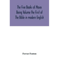 The Five Books of Moses Being Volume the First of The Bible in modern English