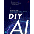 DIY AI: Step-By-Step Artificial Intelligence Projects for Makers and Hackers
