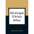 Myths And Legends Of The Pacific Northwest: Especially Of Washington And Oregon