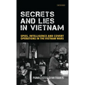 Secrets and Lies in Vietnam: Spies, Intelligence and Covert Operations in the Vietnam Wars