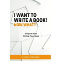 I Want to Write a Book! Now What?: 5 Tips to Start Writing Your Book