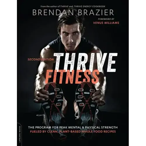 Thrive Fitness, Second Edition: The Program for Peak Mental and Physical Strength-Fueled by Clean, Plant-Based, Whole Food Recipes