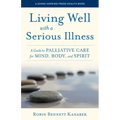 Living Well with a Serious Illness: A Guide to Palliative Care for Mind, Body, and Spirit