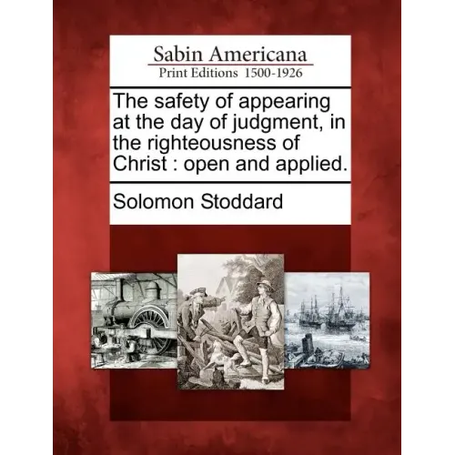 The Safety of Appearing at the Day of Judgment, in the Righteousness of Christ: Open and Applied.