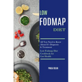 Low Fodmap Diet: All You Need to Know About It's Diagnosis & Treatment (Low Fodmap Diet Cookbook for Gut Health)