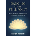 Dancing At The Still Point: Marion Woodman, SOPHIA, and Me - A Friendship Remembered
