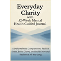 Everyday Clarity with 52-Week Mental Health Guided Journal: A Daily Wellness Companion to Reduce Stress, Boost Clarity, and Build Emotional Resilience
