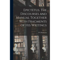Epictetus [microform]. The Discourses and Manual Together With Fragments of his Writings
