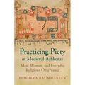 Practicing Piety in Medieval Ashkenaz: Men, Women, and Everyday Religious Observance