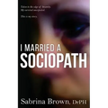 I Married a Sociopath: Taken to the Edge of Insanity, my Survival Unexpected