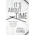 It's About Time: How To Spend Your Time On Things That Are Worth Your Time