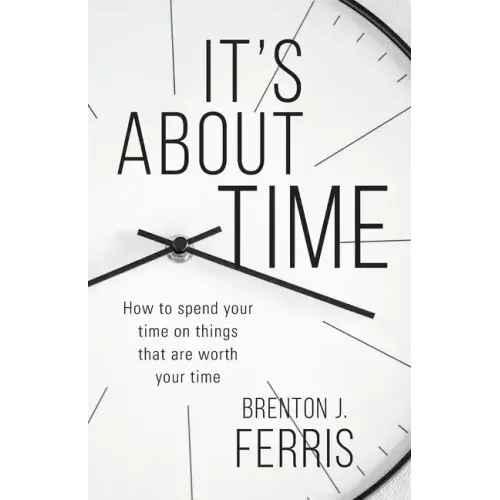 It's About Time: How To Spend Your Time On Things That Are Worth Your Time