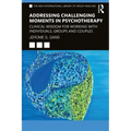 Addressing Challenging Moments in Psychotherapy: Clinical Wisdom for Working with Individuals, Groups and Couples