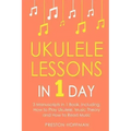 Ukulele Lessons: In 1 Day - Bundle - The Only 3 Books You Need to Learn Ukulele Fingerstyle and How to Play Ukulele Songs Today