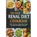 The Easy Renal Diet Cookbook: 100+ Delicious Renal Diet Meals To Improve Kidney Function