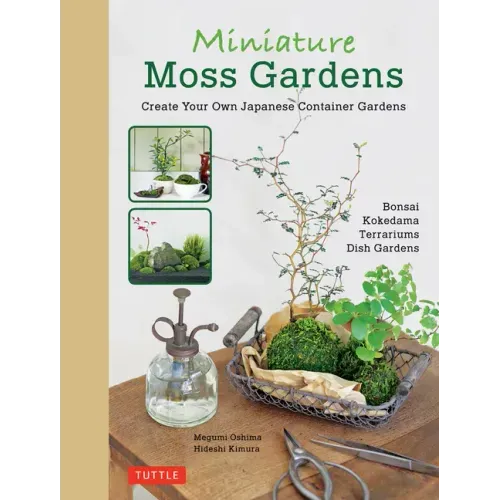 Miniature Moss Gardens: Create Your Own Japanese Container Gardens (Bonsai, Kokedama, Terrariums & Dish Gardens)