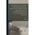 The Story of the Fifth Australian Division, Being an Authoritative Account of the Division's Doings in Egypt, France and Belgium
