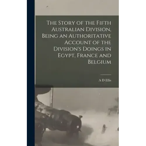 The Story of the Fifth Australian Division, Being an Authoritative Account of the Division's Doings in Egypt, France and Belgium