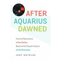 After Aquarius Dawned: How the Revolutions of the Sixties Became the Popular Culture of the Seventies