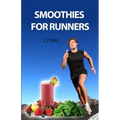 Smoothies for Runners: 32 Proven Smoothie Recipes to Take Your Running Performance to the Next Level, Decrease Your Recovery Time and Allow Y