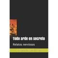 Todo arde en secreto: Relatos nerviosos