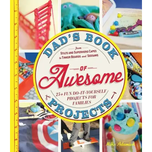 Dad's Book of Awesome Projects: From Stilts and Superhero Capes to Tinker Boxes and Seesaws, 25+ Fun Do-It-Yourself Projects for Families