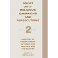 Soviet Antireligious Campaigns and Persecutions: Volume 2 of a History of Soviet Atheism in Theory and Practice and the Believer