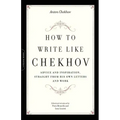 How to Write Like Chekhov: Advice and Inspiration, Straight from His Own Letters and Work