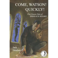 Come, Watson! Quickly!: Five Unseen Tales of SHERLOCK HOLMES