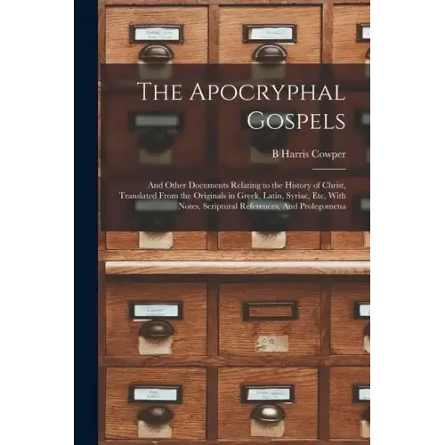 The Apocryphal Gospels: And Other Documents Relating to the History of Christ, Translated From the Originals in Greek, Latin, Syriac, etc, Wit