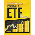 La Guida Completa agli Investimenti in ETF PER PRINCIPIANTI: Come Investire in Maniera Intelligente in ETF, Ottenere Enormi Profitti e Diventare in Fr