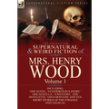 The Collected Supernatural and Weird Fiction of Mrs Henry Wood: Volume 1-Including One Novel, 'Featherston's Story, ' One Novella, 'a Mystery, ' One N