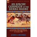 An Apache Campaign in the Sierra Madre: an Account of the Expedition in Pursuit of the Chiricahua Apaches in Arizona, 1883