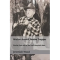 Walter Arnold, Maine Trapper: Stories from one of the Last Mountain Men