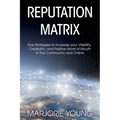 Reputation Matrix: Five Strategies To Increase your Visibility, Credibility, and Positive Word of Mouth in the Community and Online