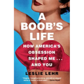 A Boob's Life: How America's Obsession Shaped Me--And You
