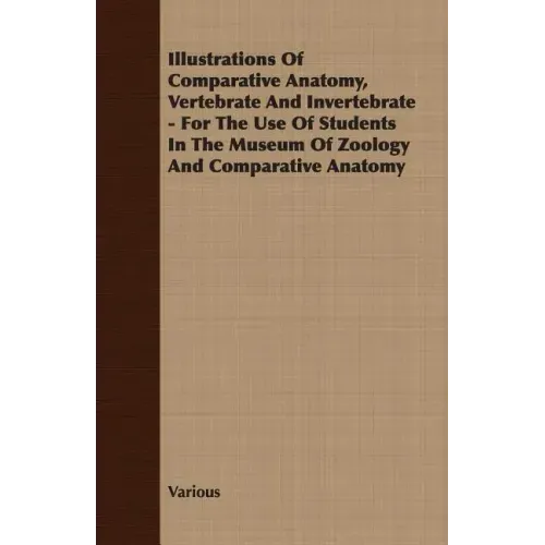 Illustrations of Comparative Anatomy, Vertebrate and Invertebrate - For the Use of Students in the Museum of Zoology and Comparative Anatomy