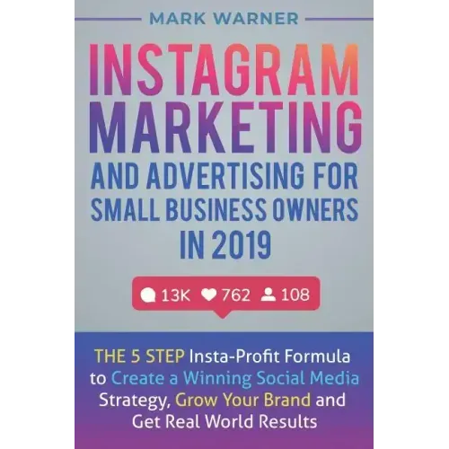Instagram Marketing and Advertising for Small Business Owners in 2019: The 5 Step Insta-Profit Formula to Create a Winning Social Media Strategy, Grow