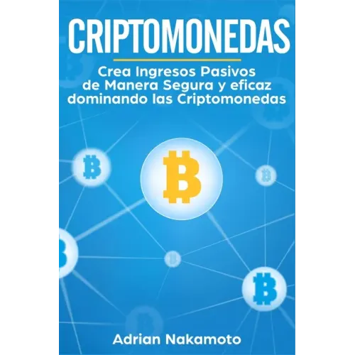 Criptomonedas: Crea Ingresos Pasivos de Manera Segura y eficaz dominando las Criptomonedas