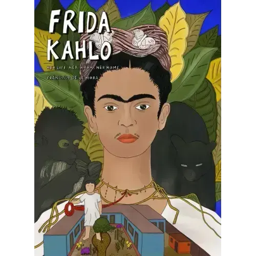 Frida Kahlo: Her Life, Her Work, Her Home