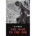 The War In the Air: and particularly how Mr. Bert Smallways fared while it lasted (Illustrated)
