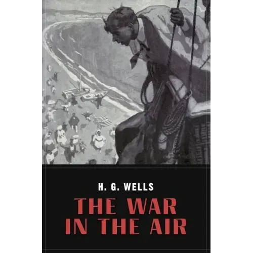 The War In the Air: and particularly how Mr. Bert Smallways fared while it lasted (Illustrated)