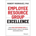Employee Resource Group Excellence: Grow High Performing Ergs to Enhance Diversity, Equality, Belonging, and Business Impact