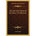The Life and Times of Po Chu-I 772-846 A.D.