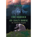 The Murder of Crazy Horse: An American Tragedy