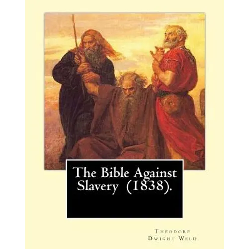 The Bible Against Slavery (1838). By: Theodore Dwight Weld: Theodore Dwight Weld (November 23, 1803 in Hampton, Connecticut - February 3, 1895 in Hyde