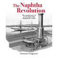 The Naphtha Revolution: The Untold Story of an Invention That Changed the World