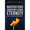Matchsticks Contemplating Eternity: Life, Death, and Faith in What Is