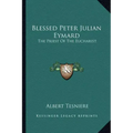 Blessed Peter Julian Eymard: The Priest of the Eucharist